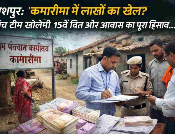 जशपुर: ग्राम पंचायत कामारीमा में 15वें वित्त आयोग व प्रधानमंत्री आवास योजना की राशि में कथित अनियमितताओं की जांच आज